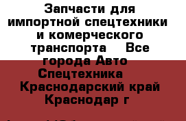 Запчасти для импортной спецтехники  и комерческого транспорта. - Все города Авто » Спецтехника   . Краснодарский край,Краснодар г.